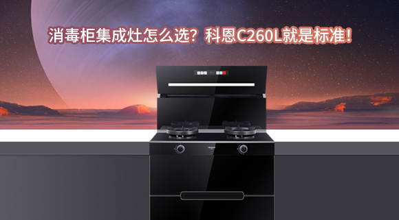 消毒柜集成灶怎么選？科恩C260L就是標準！