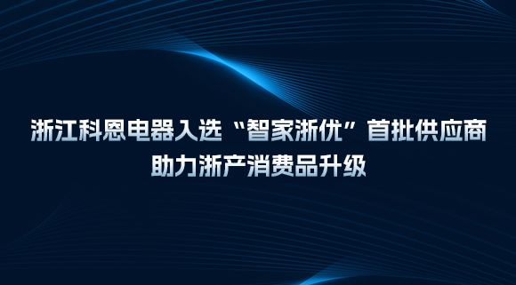 浙江科恩電器入選“智家浙優(yōu)”首批供應(yīng)商，助力浙產(chǎn)消費品升級！